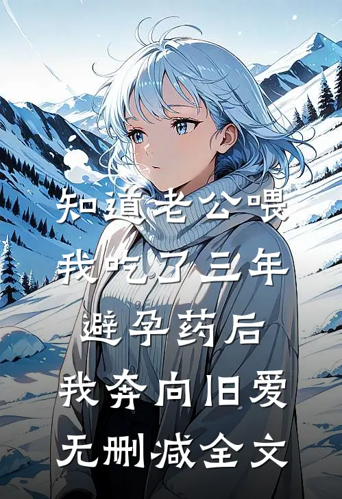知道老公喂我吃了三年避孕药后，我奔向旧爱无删减全文