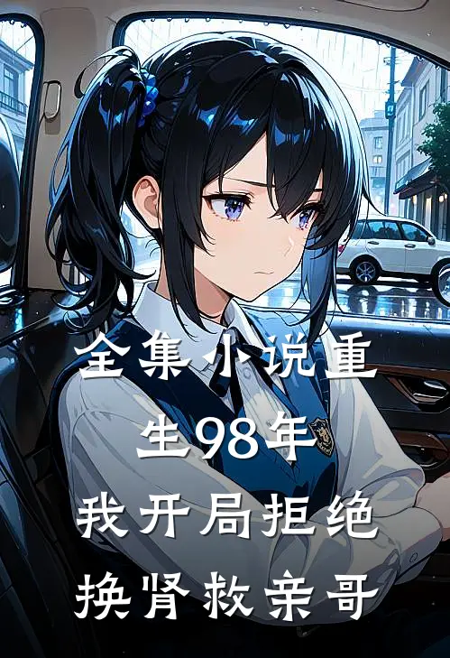 全集小说重生98年，我开局拒绝换肾救亲哥