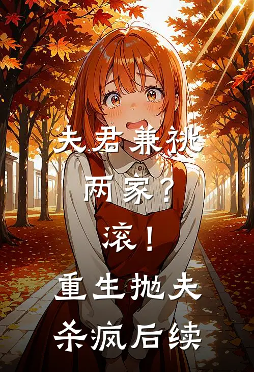 夫君兼祧两家？滚！重生抛夫杀疯后续