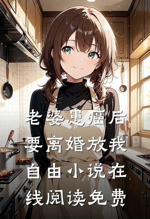 老婆患癌后，要离婚放我自由小说在线阅读免费