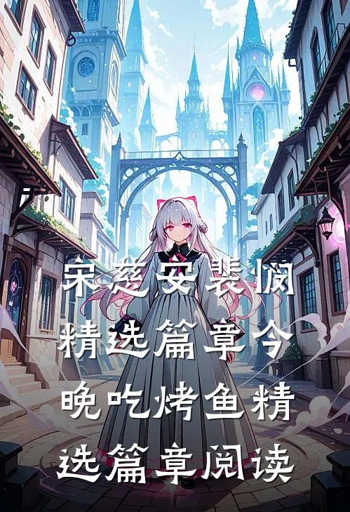 宋慈安裴悯精选篇章今晚吃烤鱼精选篇章阅读