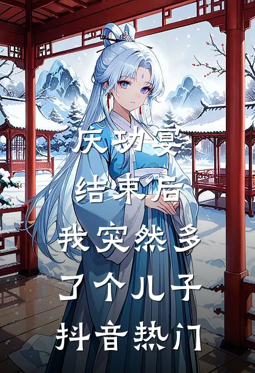 庆功宴结束后，我突然多了个儿子抖音热门