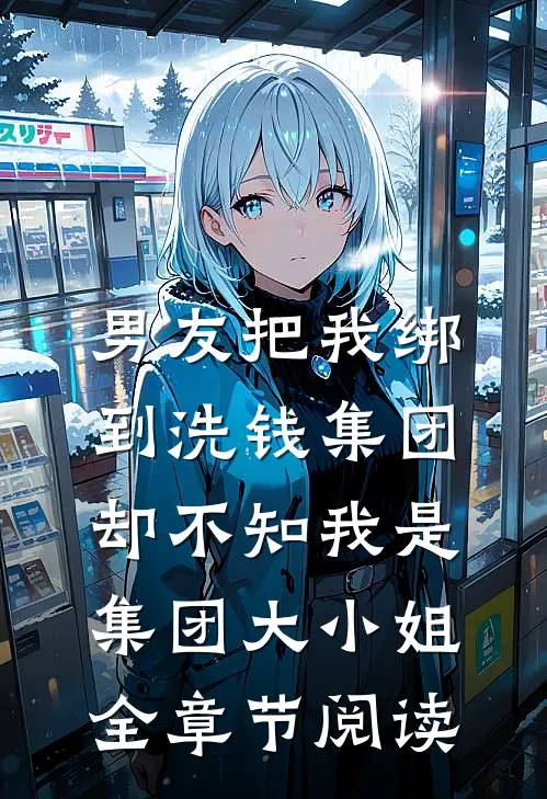 男友把我绑到洗钱集团，却不知我是集团大小姐全章节阅读