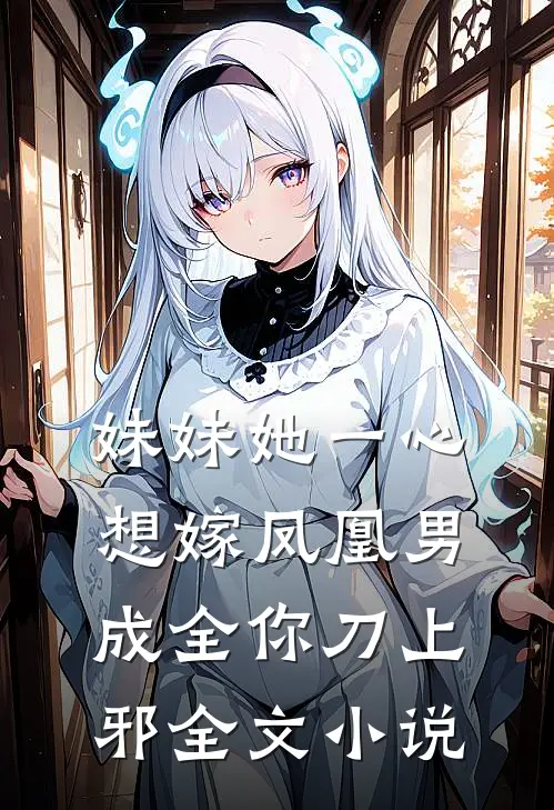 妹妹她一心想嫁凤凰男,成全你 刀上邪全文小说