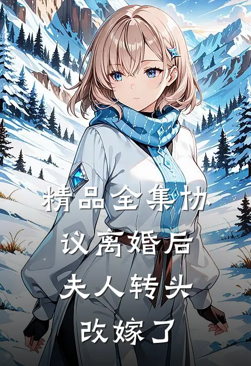 精品全集协议离婚后，夫人转头改嫁了