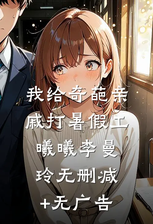 我给奇葩亲戚打暑假工曦曦李曼玲无删减+无广告