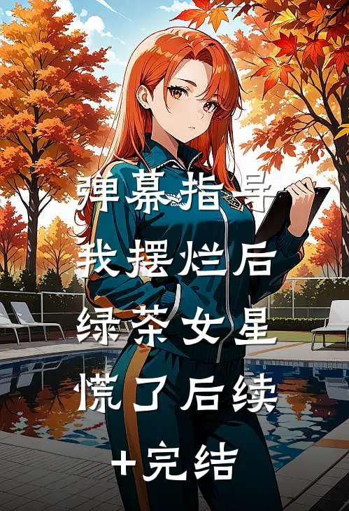 弹幕指导我摆烂后，绿茶女星慌了后续+完结