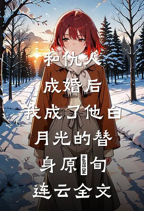 和仇人成婚后，我成了他白月光的替身原旸旬连云全文