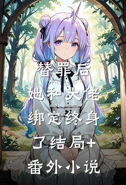 替罪后，她和大佬绑定终身了结局+番外小说