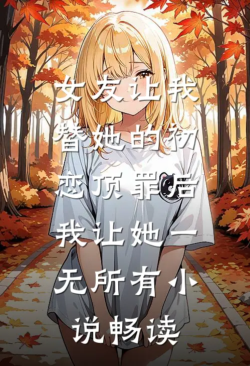 女友让我替她的初恋顶罪后，我让她一无所有小说畅读