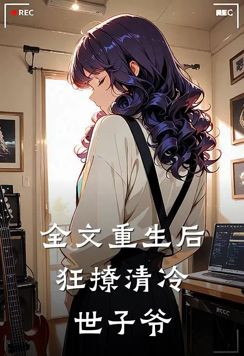全文重生后，狂撩清冷世子爷