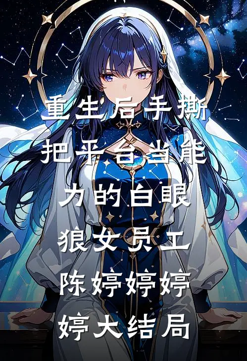 重生后手撕把平台当能力的白眼狼女员工陈婷婷婷婷大结局