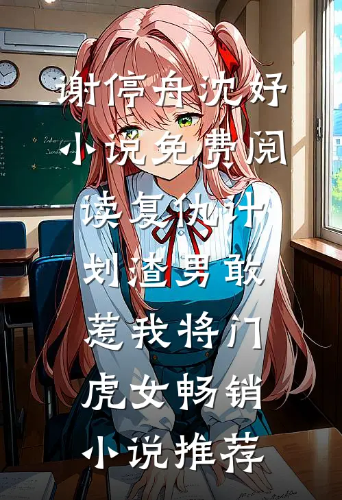 谢停舟沈妤小说免费阅读复仇计划渣男敢惹我将门虎女畅销小说推荐