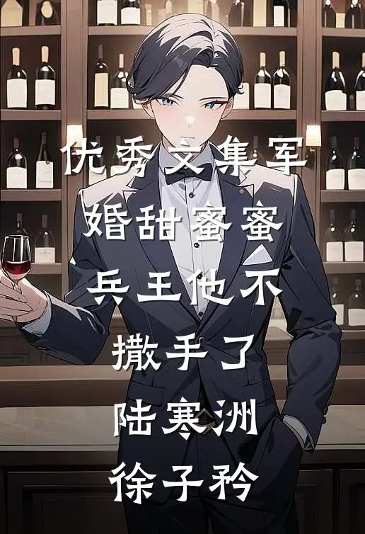 优秀文集军婚甜蜜蜜,兵王他不撒手了陆寒洲徐子矜