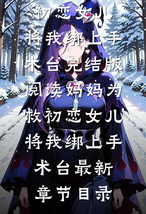 《妈妈为救初恋女儿，将我绑上手术台》完结版阅读《妈妈为救初恋女儿，将我绑上手术台》最新章节目录