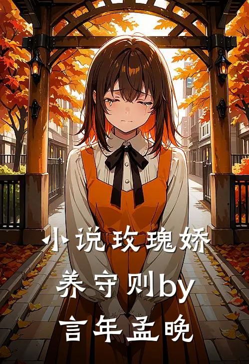 小说玫瑰娇养守则by言年孟晚