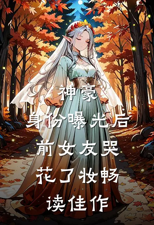 神豪：身份曝光后，前女友哭花了妆畅读佳作
