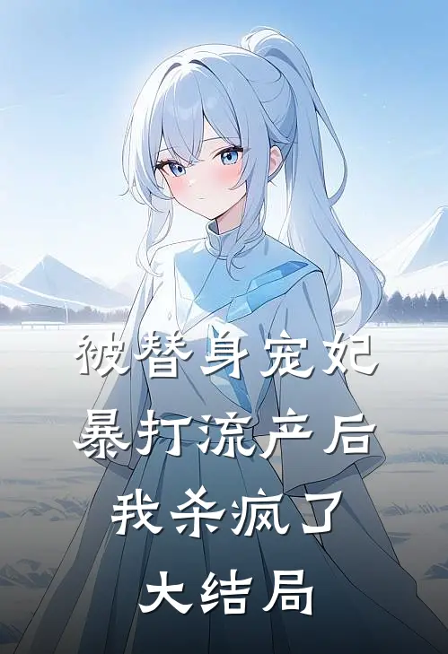 被替身宠妃暴打流产后，我杀疯了大结局