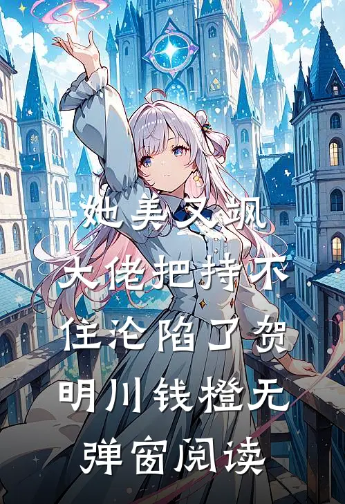 她美又飒，大佬把持不住沦陷了(贺明川钱橙)无弹窗阅读