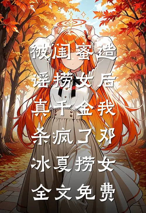 被闺蜜造谣捞女后，真千金我杀疯了邓冰夏捞女全文免费