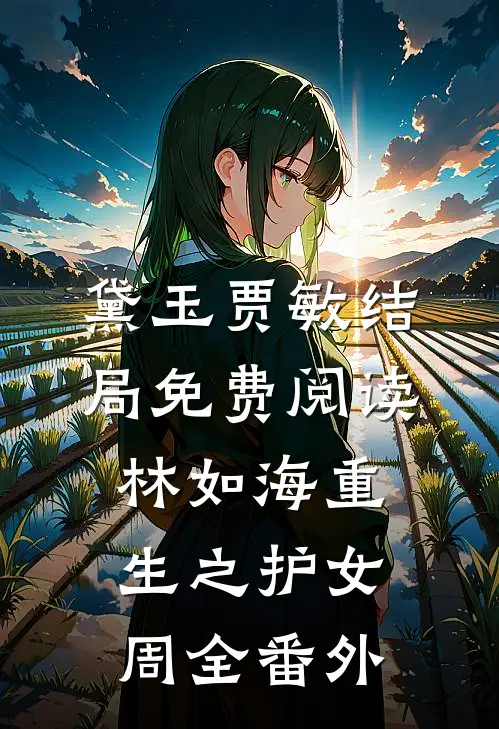 黛玉贾敏结局免费阅读《林如海重生之护女周全》番外