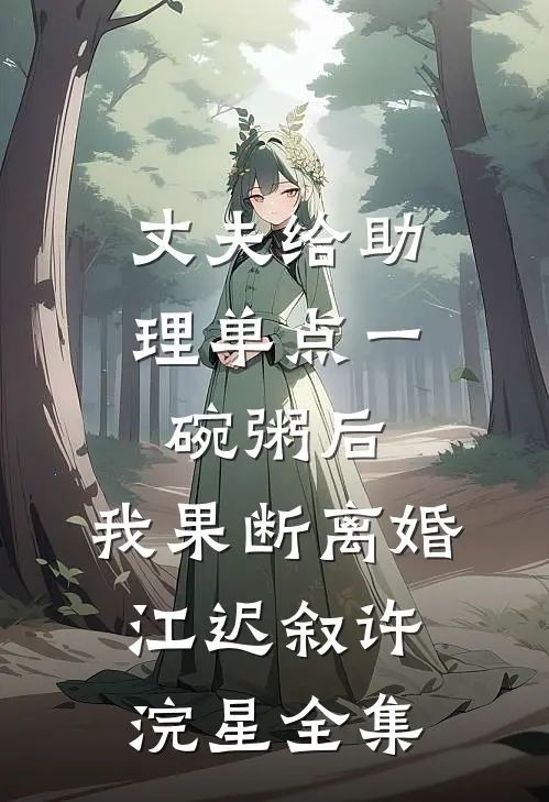 丈夫给助理单点一碗粥后，我果断离婚江迟叙许浣星全集