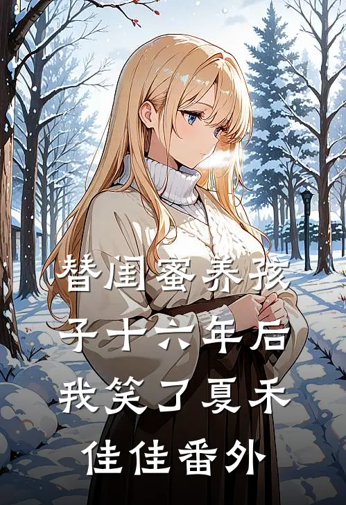 替闺蜜养孩子十六年后，我笑了夏禾佳佳 番外