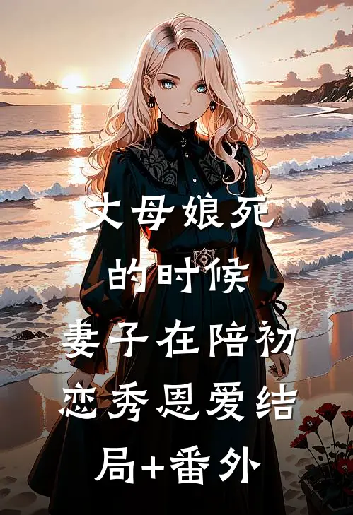 丈母娘死的时候，妻子在陪初恋秀恩爱结局+番外