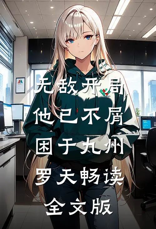 无敌开局,他已不屑困于九州罗天畅读全文版
