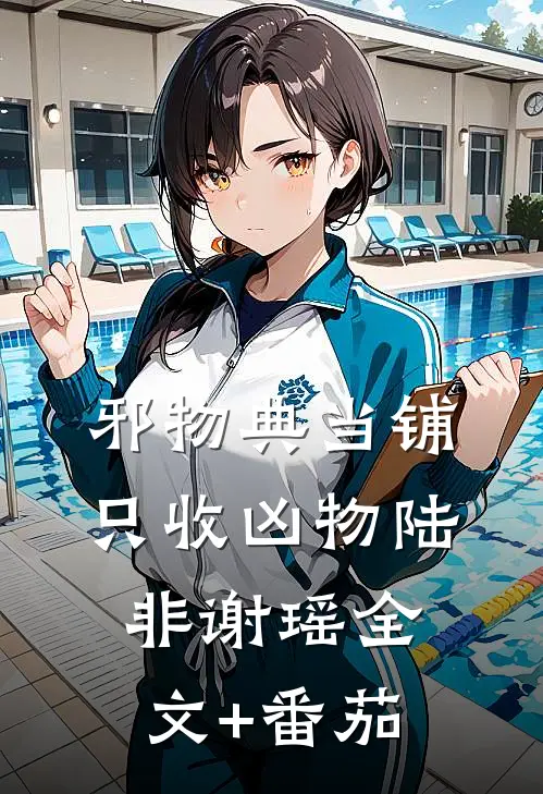 邪物典当铺：只收凶物陆非谢瑶全文+番茄