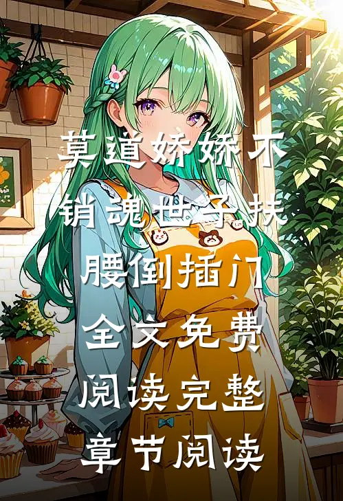 莫道娇娇不销魂世子扶腰倒插门全文免费阅读完整章节阅读