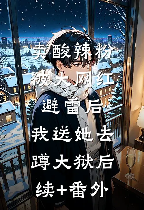 卖酸辣粉被大网红避雷后，我送她去蹲大狱后续+番外