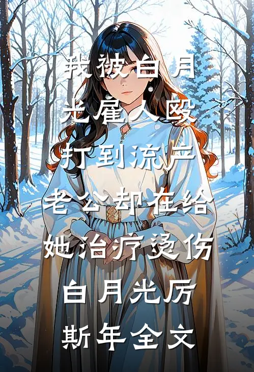 我被白月光雇人殴打到流产，老公却在给她治疗烫伤白月光厉斯年全文