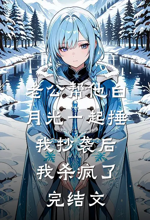 老公帮他白月光一起捶我抄袭后，我杀疯了完结文