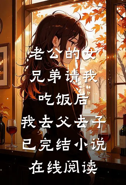 老公的女兄弟请我吃饭后，我去父去子已完结小说在线阅读