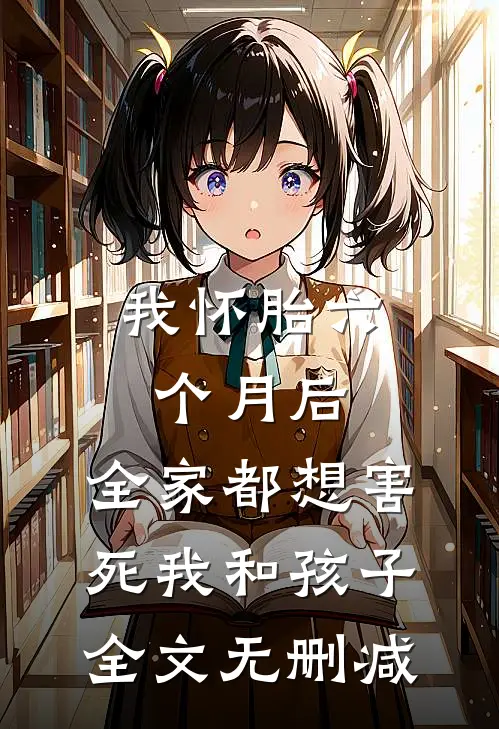 我怀胎六个月后，全家都想害死我和孩子全文无删减