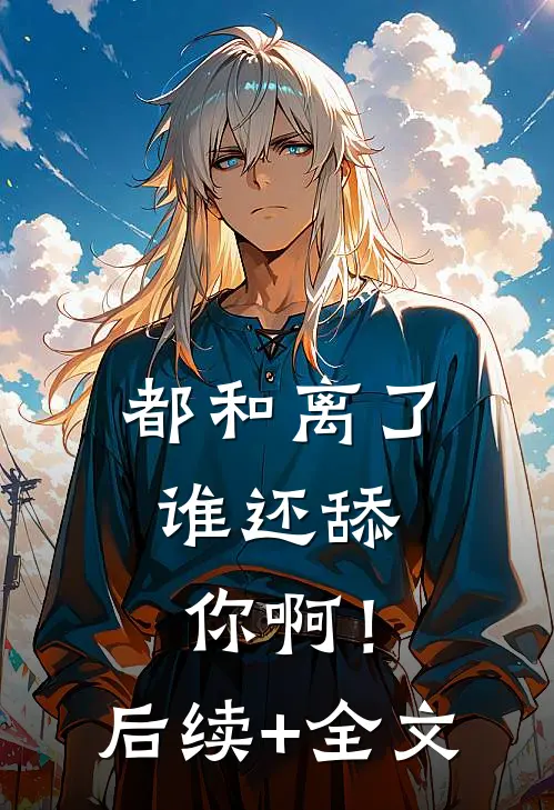 都和离了，谁还舔你啊！后续+全文