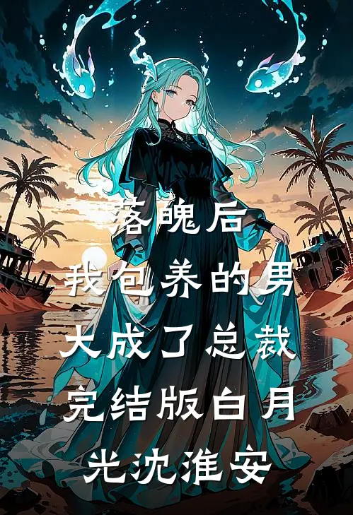 落魄后，我包养的男大成了总裁完结版白月光沈淮安
