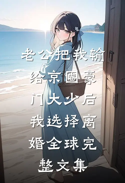 老公把我输给京圈豪门大少后，我选择离婚全球完整文集