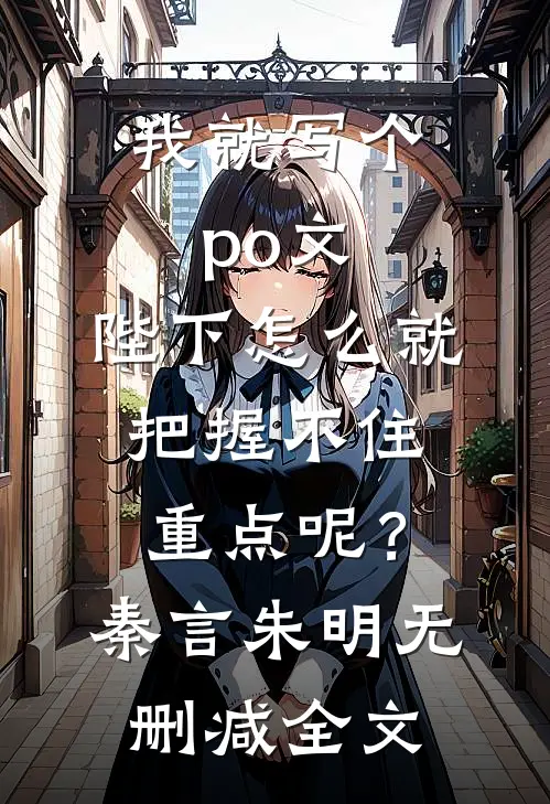 我就写个po文，陛下怎么就“把握不住重点”呢？秦言朱明无删减全文