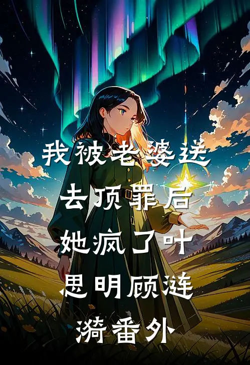 我被老婆送去顶罪后，她疯了叶思明顾涟漪 番外