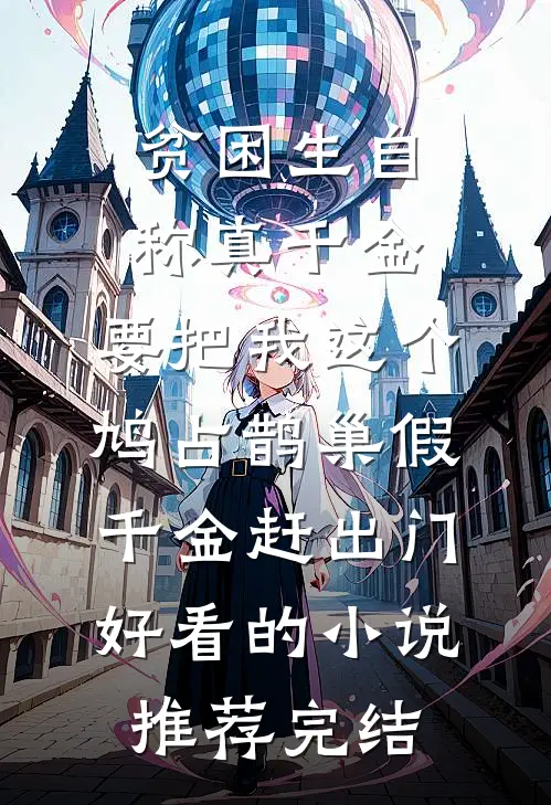 贫困生自称真千金，要把我这个鸠占鹊巢假千金赶出门好看的小说推荐完结