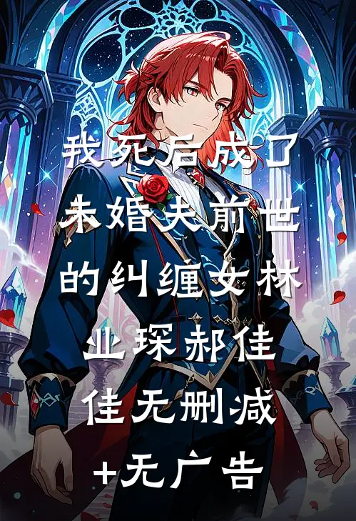 我死后成了未婚夫前世的纠缠女林业琛郝佳佳无删减+无广告