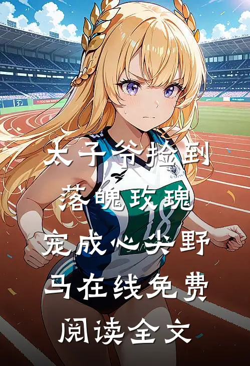 太子爷捡到落魄玫瑰，宠成心尖野马在线免费阅读全文
