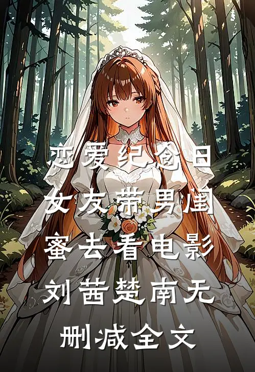 恋爱纪念日，女友带男闺蜜去看电影刘茜楚南无删减全文