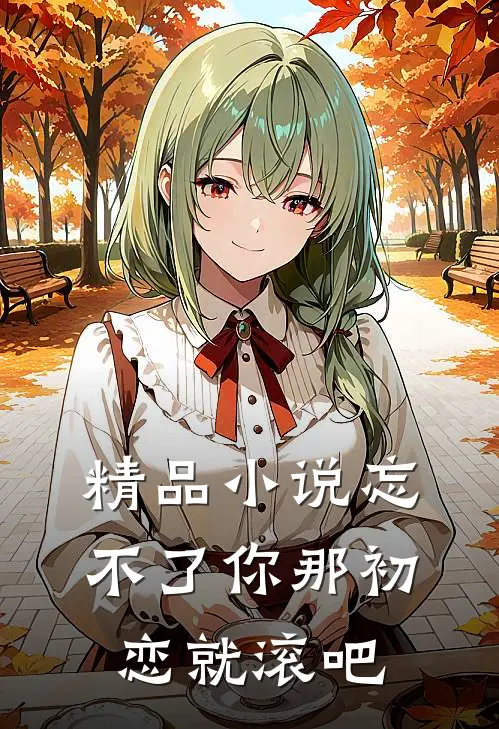 精品小说忘不了你那初恋就滚吧
