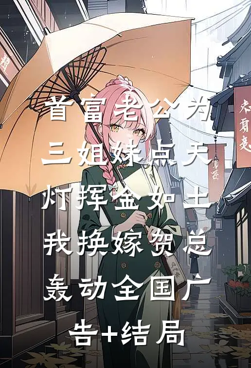 首富老公为三姐妹点天灯挥金如土，我换嫁贺总轰动全国广告+结局