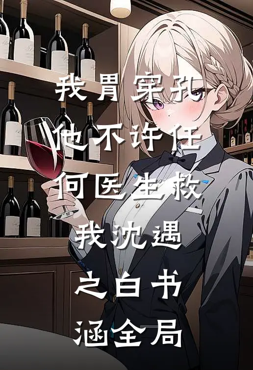 我胃穿孔，他不许任何医生救我沈遇之白书涵全局