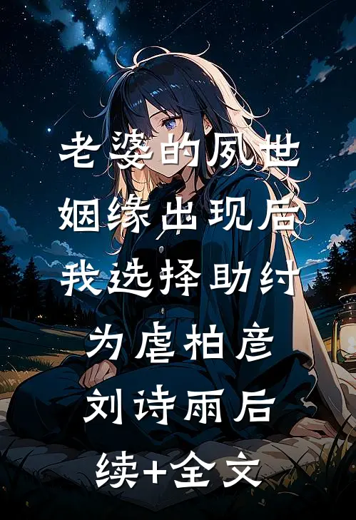 老婆的夙世姻缘出现后，我选择助纣为虐柏彦刘诗雨后续+全文