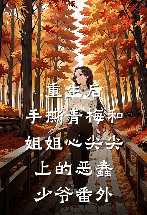 重生后，手撕青梅和姐姐心尖尖上的恶蠢少爷番外